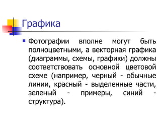 Графика Фотографии вполне могут быть полноцветными, а векторная графика (диаграммы, схемы, графики) должны соответствовать основной цветовой схеме (например, черный - обычные линии, красный - выделенные части, зеленый - примеры, синий - структура).  