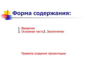 Форма содержания: 1 .  Введение 2.  Основная часть 3.  Заключение Правила создания презентации 