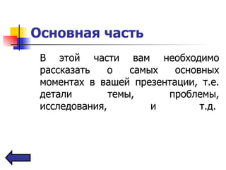 Основная часть   В этой части вам необходимо рассказать о самых основных моментах в вашей презентации, т.е. детали темы, проблемы, исследования, и т.д.  