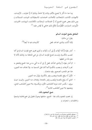 ‫الجموع في اللغة العربية‬

 ‫لن، ىهللا ن، مندو ال مد بد،ت ف لا د، لال ،ىد،ب ل دم ن د د،لاا اترضد،ا‬
‫اتن د،ا اتندد،ا ا ئدج ا اتهد ا احلم،ندد،ا االصدط ا ا ث دد،ا ا مددم،الا )‬
 ‫لنل م بلدض مجدار اجلمدار ن د ي اجلمد،الا ا وجد،الا ا أ بد،ا ا ا د،ا احلممدواا‬
                      ‫(1)‬
                          ‫ا هلللراا ا هلل ،راا ا قطمواا} فأم م ،ىا ال مق،س ى .‬
                                                ‫ّ‬            ‫م‬

                                                                 ‫الملحق بجمع المؤنث السالم‬
                                                                    ‫قال ابل ن، م:‬
           ‫(2)‬
              ‫ا و ن،ب‬   ‫نأ رى،ا ف‬                     ‫نذا ومالا لا ذن ا ، تهلل جلم‬
                                                        ‫م‬                        ‫ل‬

‫وش،ر بقا نذا ولالا خ لال ون ( ولالا ) ادون جمدوك مجد املؤادث ا ئد،مل واد،‬                         ‫-‬
‫د ددب ب، أئددوأ ل ئددت جبم د املؤاددث ا ئدد،مل بددم هددا ن حقددر بد ل ددم تادد، ال‬
                            ‫م‬
                                                                 ‫ن وع هل، نل ظ ،.‬
  ‫مث وش،ر بقا ي لا ذن ا ،ب تهلل جلم } لال ون ن، م ا ب نل هذا اجلم لامل حل ب‬
                                                    ‫م‬                                             ‫-‬
  ‫ا ( و رى،ا ) د ب ب، أئوأ نم، ند،ن ت دم ا ئدم ر بد . لال مدذ ندد ا ددا ل‬
                                           ‫هذا ها املذهب ا ح . لف نذه ،ن .‬
                      ‫اتلل وا وف ب، نمر ل د ب ل و ب، أئوأ لمزال ند ا دا ل.‬                        ‫-‬
‫ا ثدد،ين وا د وف د ب، نددمر لمد ددب ل ددو ب، حددر لمددذ ند د ا دددا ل. لا ددت ق ددث‬               ‫-‬
  ‫ددولك : بأئددو ا دد، ندااددر ن،ملددذهب اتلل لبأئددوه، ب د دددا ل ن،ملددذهب ا ثدد،ين‬
                                             ‫لب ح ، ب دا ل ن،ملذهب ا ث، ث(3).‬
                                    ‫جمع المختوم بالتاء‬
‫مجد ف،طمدر لشدجوأ‬       ‫لن مجلت املال ا ب، ، هبذا اجلمد قدذف ، لجابد،ب ف قدال‬
                                                              ‫( ف،طم،ا شجواا ).‬



                                           ‫(1) – مصطفى الغالييني، جامع الدروس العربية، ج2، ص ( 12-42 ) .‬
                                                     ‫(2) – بهاء الدين ابن عقيل، شرح ابن عقيل ، ج1 ، ص 18 .‬
                                                              ‫(3) – المصدر السابق ذاته، ج1 ، ص 18 - 28.‬


                                           ‫- 71 -‬
 