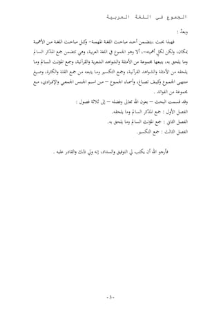 ‫الجموع في اللغة العربية‬

                                                                                            ‫لبلهلل :‬
                                                                                              ‫م‬
‫ف ددذا ددث ن ددمل وق ددهلل ن ،ق ددث ا غ ددر امل م ددر- ن ددم ن ،ق ددث ا غ ددر ن ددل ات ددر‬
                                    ‫ل‬
‫مبأ،ن ل أل أم و - وال لها اجلمار ا غر ا لوب ر لها نمل مج املذنو ا ئ،مل‬             ‫ٍ‬
‫لن، حل ب ل ، جمماىر نل اتنث ر لا مااههلل ا ملو ر لا قوآا ر لمجد املؤادث ا ئد،مل لند،‬
‫حق نل اتنث ر لا مدااههلل ا قوآا در لمجد ا أئد لند، لد ندل مجد ا ق در لا أثدوأ لصد غ‬
   ‫ند د اجلم ددار ن ددف دد،و لو دد، اجلم ددار – ن ددل اس ددر اجل دددس اجلمل ددا لاإلف دواعن ند د‬
                                                                                    ‫ل‬
                                                                                ‫جمماىر نل ا اا هلل .‬
                              ‫لتهلل تئمت ا حث – بلان اع ل،ال لفن – لال ث ثر ف ال :‬
                                                       ‫ا م اتلل : مج املذنو ا ئ،مل لن، حق .‬
                                                     ‫ا م ا ث،ين : مج املؤاث ا ئ،مل لن، حل ب .‬
                                                                       ‫ا م ا ث، ث : مج ا أئ .‬

            ‫فأرجا اع ون أ ب يل ا اف ل لا ئهللاع لا ليل م لا ق،عر ى .‬




                                               ‫-3-‬
 