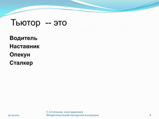 Тьютор  -- этоВодительНаставникОпекунСталкер30.09.2011С.А.Степанов, член правления Межрегиональной тьюторской ассоциации8