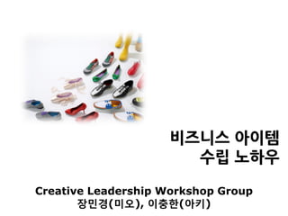 비즈니스 아이템
                       수립 노하우

Creative Leadership Workshop Group
       장민경(미오), 이충한(아키)
 