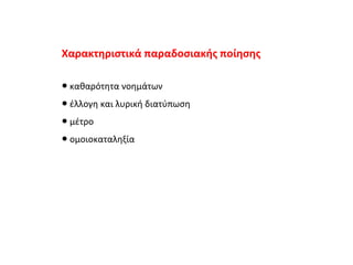 Χαρακτηριστικά παραδοσιακής ποίησης ●  καθαρότητα νοημάτων ●  έλλογη και λυρική διατύπωση ●  μέτρο ●  ομοιοκαταληξία 