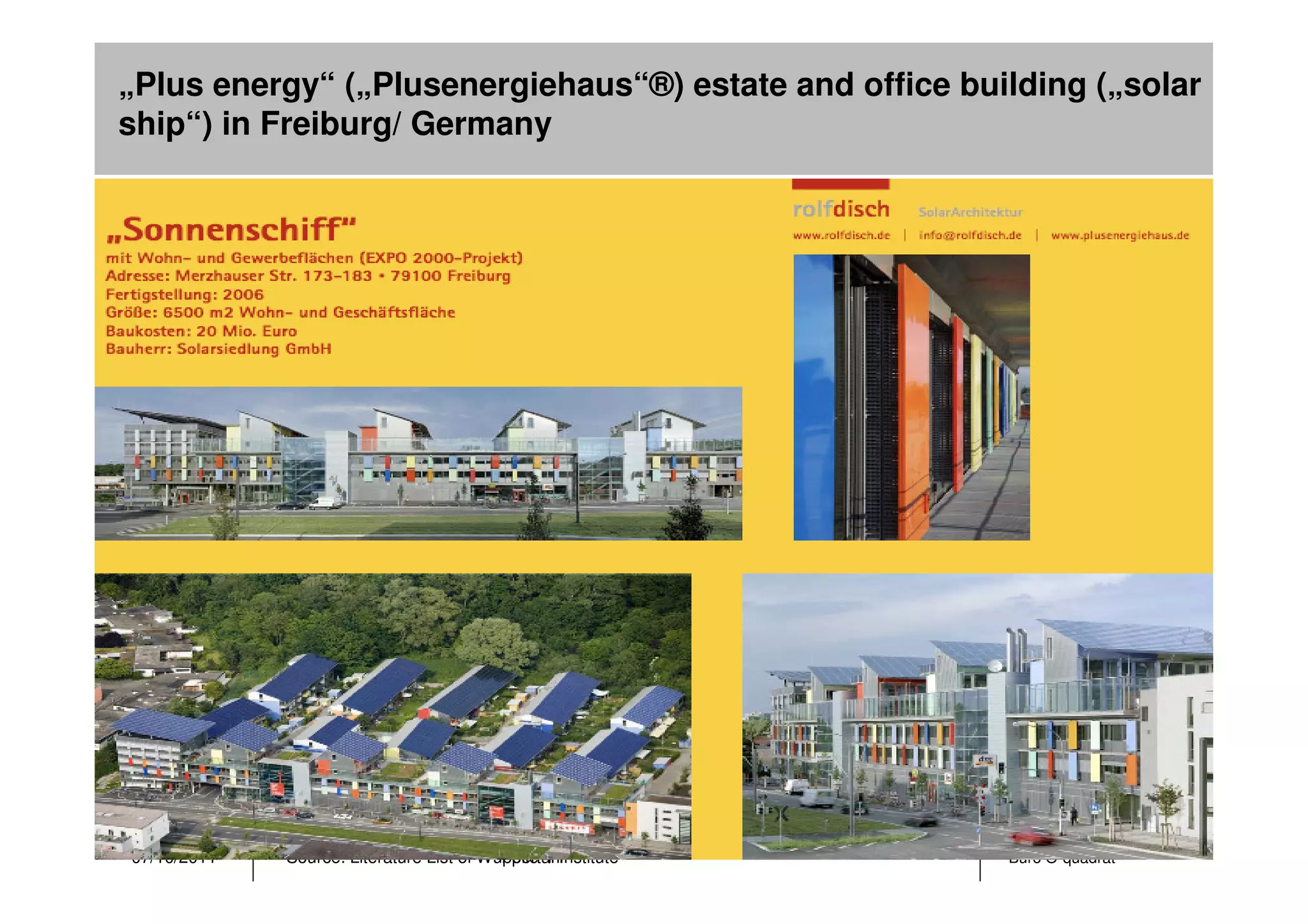 „Plus energy“ („Plusenergiehaus“®) estate and office building („solar
ship“) in Freiburg/ Germany




07/10/2011   Source: Literature List of Wuppertal Institute
                                          Folie 41            Büro Ö-quadrat
 