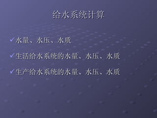 给水系统计算 水量、水压、水质 生活给水系统的水量、水压、水质 生产给水系统的水量、水压、水质 