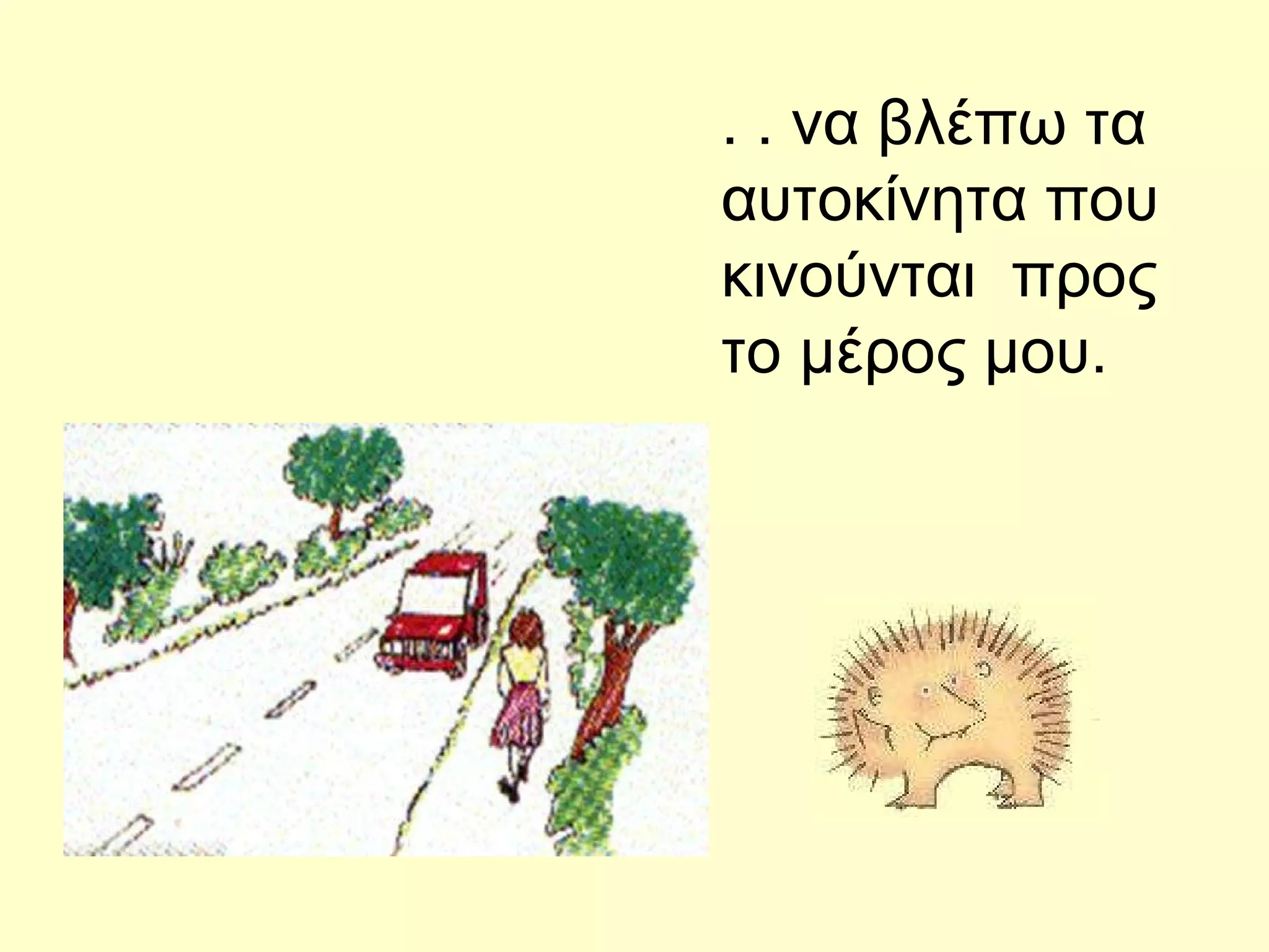 . . να βλέπω τα αυτοκίνητα που κινούνται  προς το μέρος μου. 