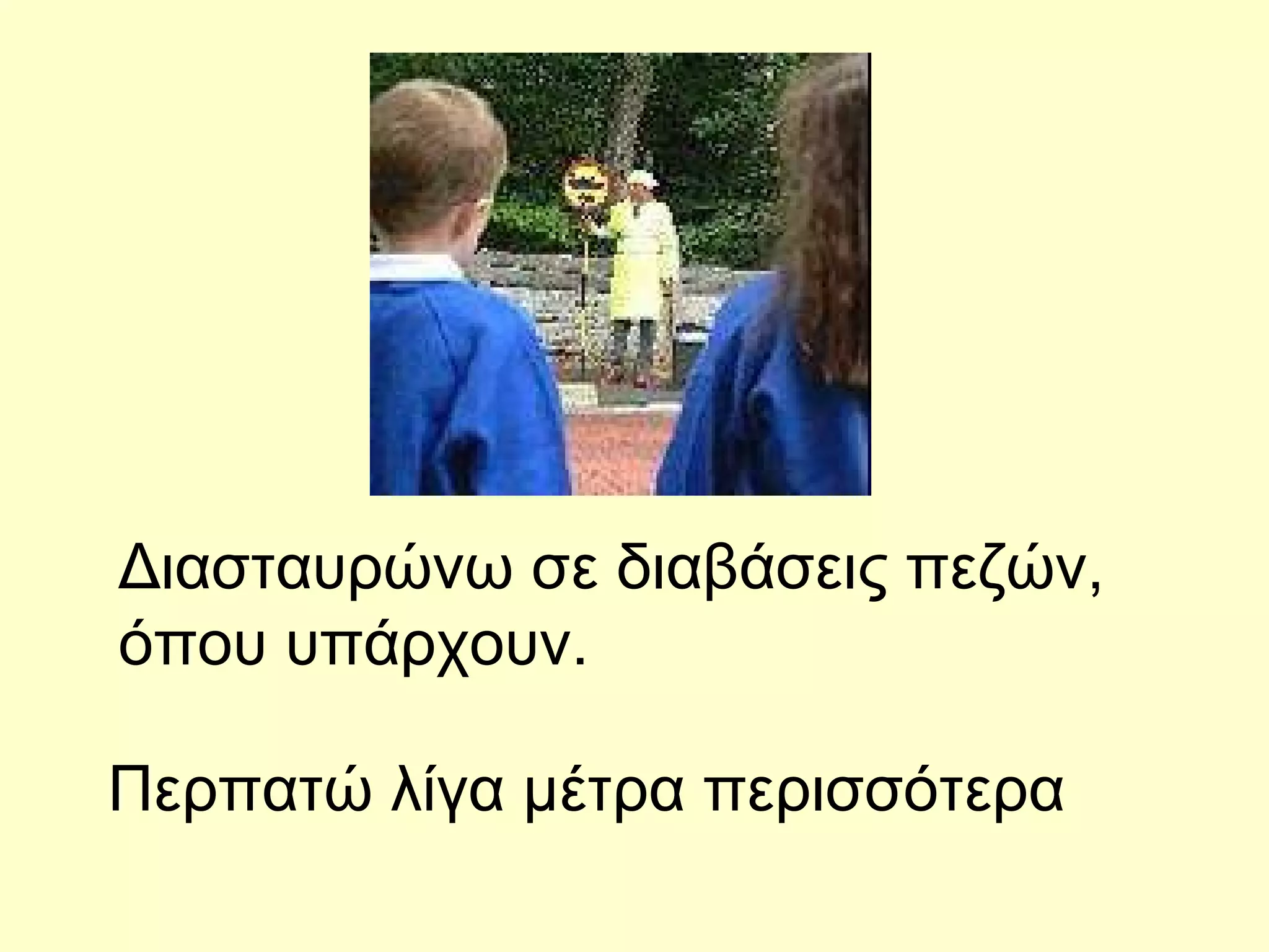 Διασταυρώνω σε διαβάσεις πεζών, όπου υπάρχουν. Περπατώ λίγα μέτρα περισσότερα 