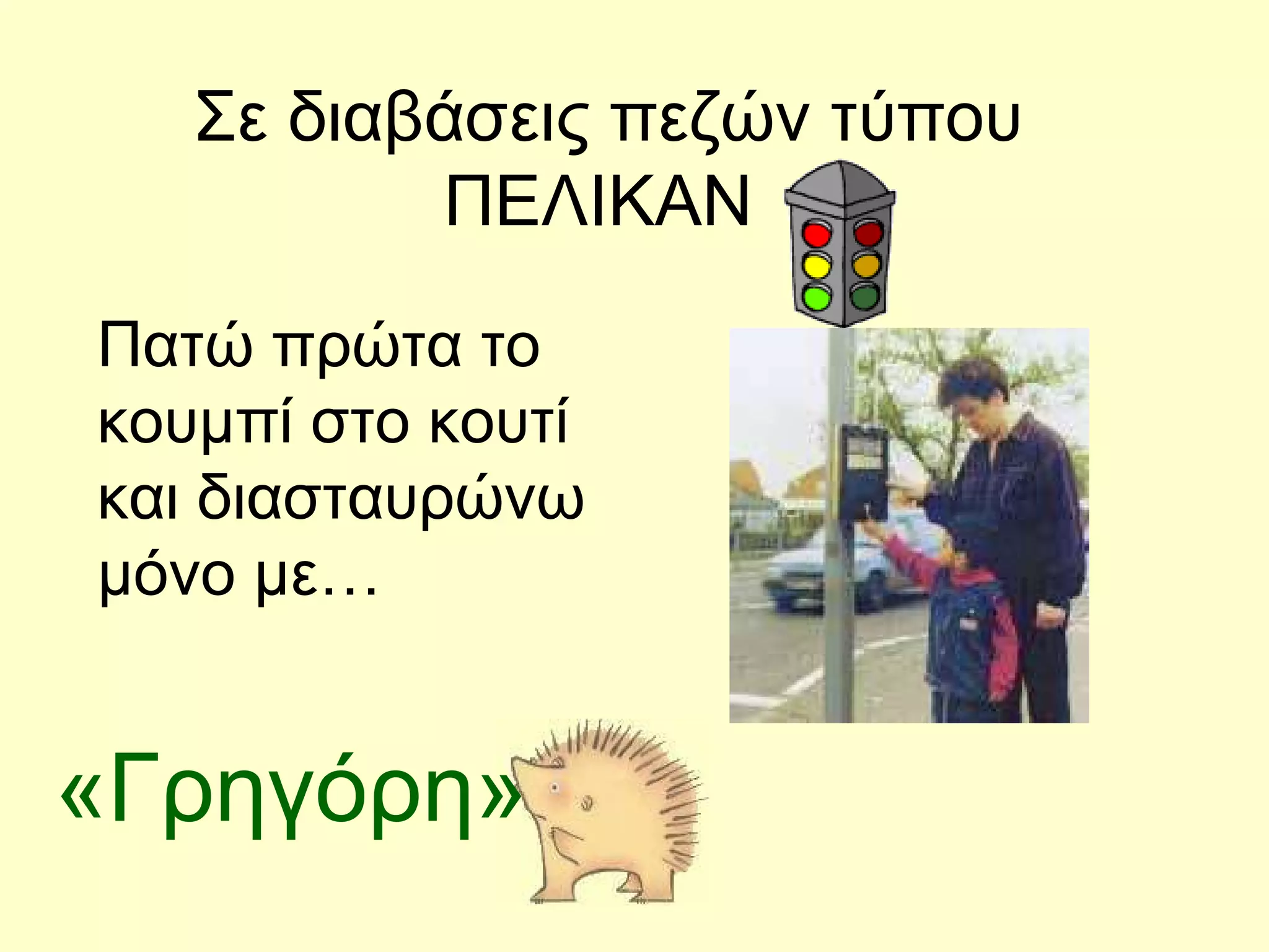 Σε διαβάσεις πεζών τύπου ΠΕΛΙΚΑΝ  Πατώ πρώτα το κουμπί στο κουτί και διασταυρώνω μόνο με… «Γρηγόρη» 
