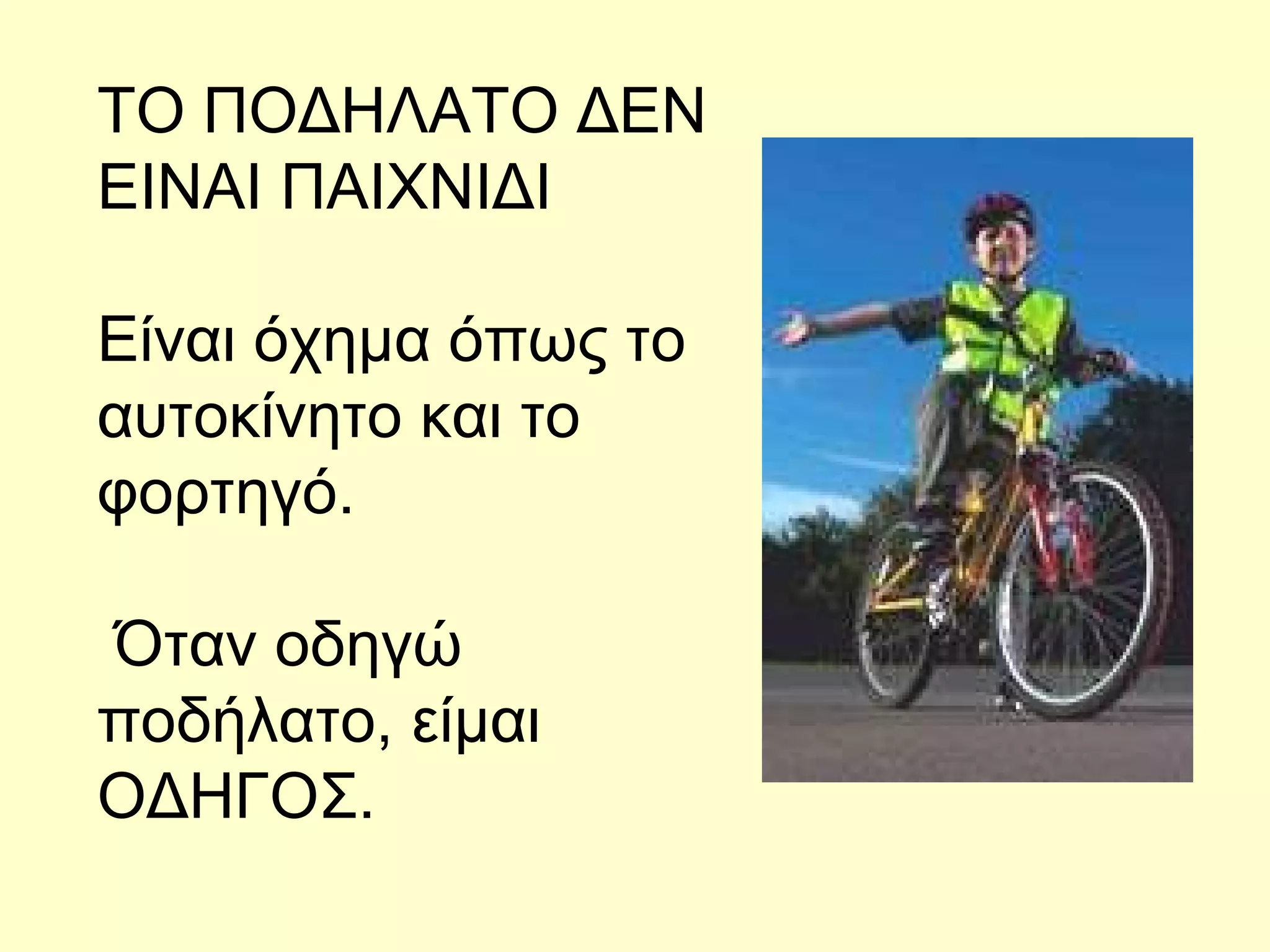 ΤΟ ΠΟΔΗΛΑΤΟ ΔΕΝ ΕΙΝΑΙ ΠΑΙΧΝΙΔΙ Είναι όχημα όπως το αυτοκίνητο και το φορτηγό. Όταν οδηγώ ποδήλατο, είμαι ΟΔΗΓΟΣ. 