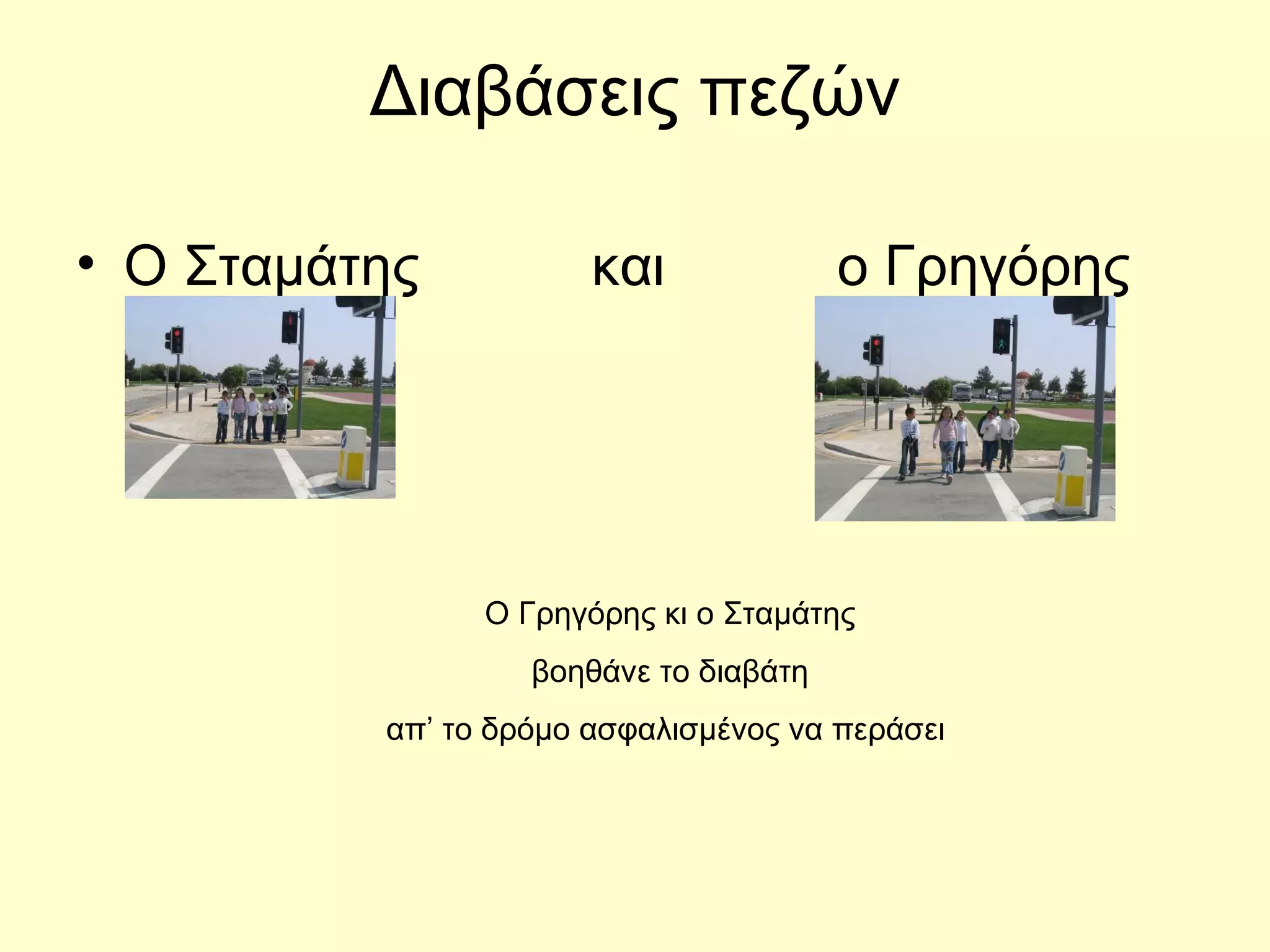 Διαβάσεις πεζών Ο Σταμάτης  και  ο Γρηγόρης Ο Γρηγόρης κι ο Σταμάτης βοηθάνε το διαβάτη απ’ το δρόμο ασφαλισμένος να περάσει  