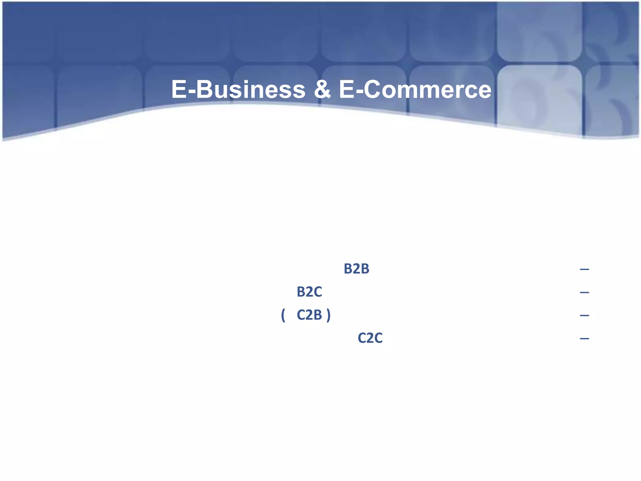 الأعمال الإلكترونية و التجارة الإلكترونيةE-Business & E-Commerceالتجارة الإلكترونية: 		” هي استخدام وسائل الكترونية لتمكين عمليات التبادل مما في ذلك بيع وشراء المنتجات و الخدمات  والمعلومات التي تتطلب النقل بصورة رقمية أو مادية من مكان الى اخر. ”التجارة الإلكترونية تظم أنماط متنوعه أهمها: التجارة الالكترونية بين المنظمات (  B2B ) التجارة الإلكترونية من الأعمال الى الزبائن (B2C  ) التجارة الالكترونية من الزبائن الى الاعمال  (   C2B )التجارة الإلكترونية بين الزبائن ( C2C ) التجارة  النقالة : 	تعني استخدام التكنولوجيا الرقمية ( اللاسلكية ) و البيئة الرقمية التي يتيحها الهاتف النقال مثلا لأغراض تنفيذ الأنشطة التجارية. 