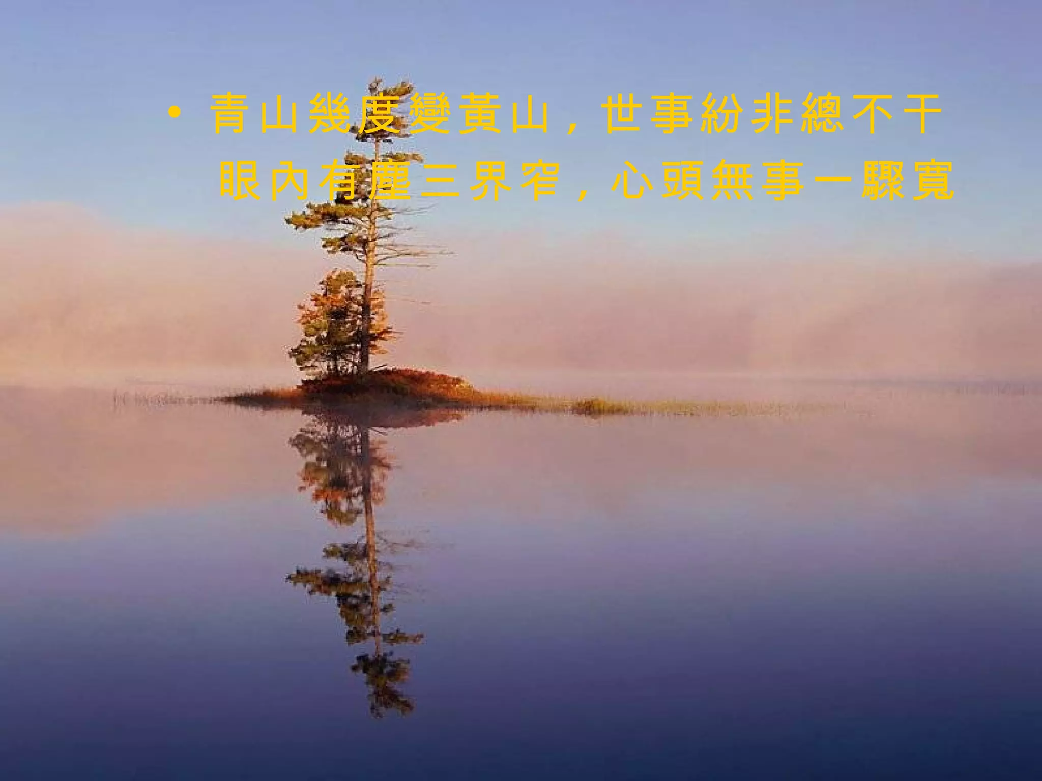 青山幾度變黃山 , 世事紛非總不干 眼內有塵三界窄 , 心頭無事一驟寬 