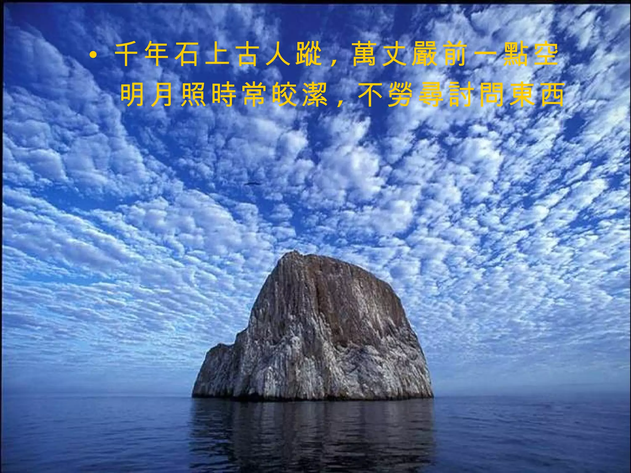 千年石上古人蹤 , 萬丈嚴前一點空 明月照時常皎潔 , 不勞尋討問東西  