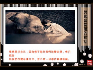 學佛是求自己，因為佛不能代我們改變命運，佛只能告 訴我們改變命運方法，並不是一切都依賴佛菩薩。 