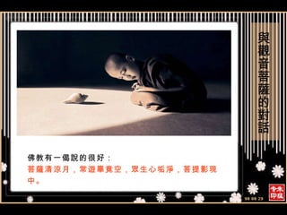 佛教有一偈說的很好： 菩薩清涼月，常遊畢竟空，眾生心垢淨，菩提影現中。 。 