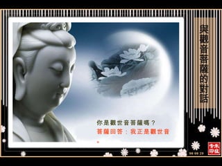 你是觀世音菩薩嗎？ 菩薩回答：我正是觀世音。 