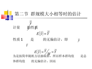 第二节 群规模大小相等时的估计 估计量  的性质 性质 1  是  的无偏估计，即 因为是按简单随机方法抽取群，所以样本群均值  是总体群均值  的无偏估计，因而 