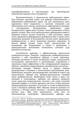 А.С. Данилевич. Как эффективно избрать арбитра? 



квалифицироваться в последующем                                      как   противоречие
публичному порядку этого государства11.
    Компетентность в применимом арбитражном праве.
Еще большее значение имеет для арбитра компетентность в
применимом арбитражном праве, так как допущенные здесь
нарушения могут выразиться в наличии оснований для
обжалования или отмены вынесенного арбитражного решения
в    последующем.      Неправильное    применение     норм
материального права будет служить таким основанием в более
редких случаях. При этом процессуальное арбитражное право в
широком смысле должно включать в себя регламент, право
места проведения арбитражного разбирательства и право места
вынесения решения. В большинстве случаев место проведения
разбирательства и место вынесения решения совпадают. В
идеале арбитр должен также иметь представление об
основаниях для непризнания и отказа в приведение в
принудительное исполнение выносимого составом суда
решения по существу.
     Способность арбитра к эффективному управлению
разбирательством. Понятие «управление разбирательством»
включает в себя способность арбитра в своих действиях,
соблюдая регламент и (или) соглашение сторон, осуществлять
исследование доказательств и рассматривать ходатайства и
заявления сторон эффективно и без неоправданной задержки.
Арбитр с хорошими управляющими способностями для истца –
настоящая находка. Именно истец в первую очередь
заинтересован в быстром и качественном рассмотрении дела.
Наибольшее значение рассматриваемая способность имеет для
единоличного арбитра или арбитра-председателя, который
ведет разбирательство. Необходимо также иметь в виду, что
опытные и «популярные» арбитры, как правило, являются
очень занятыми специалистами, поэтому у них очень плотный
трудовой график и не много времени для того, чтобы написать
(отредактировать) решение. В отличие от судей хозяйственных
судов в Беларуси арбитры МАС обязаны вынести решение по
существу в течение шести месяцев с момента формирования
состава суда. При этом председатель этого суда по
обоснованному ходатайству единоличного арбитра или
                                                            
11 Дело 529 : Гонконг : Высокий суд Специального административного района Гонконг,

суд первой инстанции, Компания «Шаньтоу Чжен Пин Сю Юэли Шу Куао Трейдинг Ко.
ЛТД.» против фирмы «Веско Полимерс ЛТД.», 14 дек. 2001 г. / Прецедентное право по
текстам ЮНСИТРАЛ [Электронный ресурс]. – 2009. – Режим доступа : http://daccess-
ods.un.org/access.nsf/Get?Open&JN=V0581261. – Дата доступа : 20.03.2009.
                                                               12 
 
 