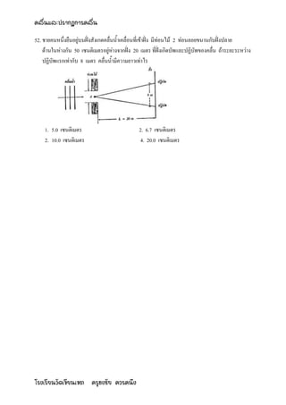 คลื่นและปรากฏการคลื่น

52. ชายคนหนึ่งยืนอยู่บนฝั่งสังเกตคลื่นน้าเคลื่อนที่เข้าฝั่ง มีท่อนไม้ 2 ท่อนลอยขนานกับฝั่งปลาย
    ด้านในห่างกัน 50 เซนติเมตรอยู่ห่างจากฝั่ง 20 เมตร ที่ฝั่งเกิดบัพและปฏิบัพของคลื่น ถ้าระยะระหว่าง
    ปฏิบัพแรกเท่ากับ 8 เมตร คลื่นน้ามีความยาวเท่าไร




    1. 5.0 เซนติเมตร                            2. 6.7 เซนติเมตร
    2. 10.0 เซนติเมตร                            4. 20.0 เซนติเมตร




โรงเรียนวัดเขียนเขต ครูธงชัย ควรคนึง
 