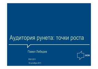 Аудитория рунета: точки роста

       Павел Лебедев

       RIW 2011
       19 октября 2011
 