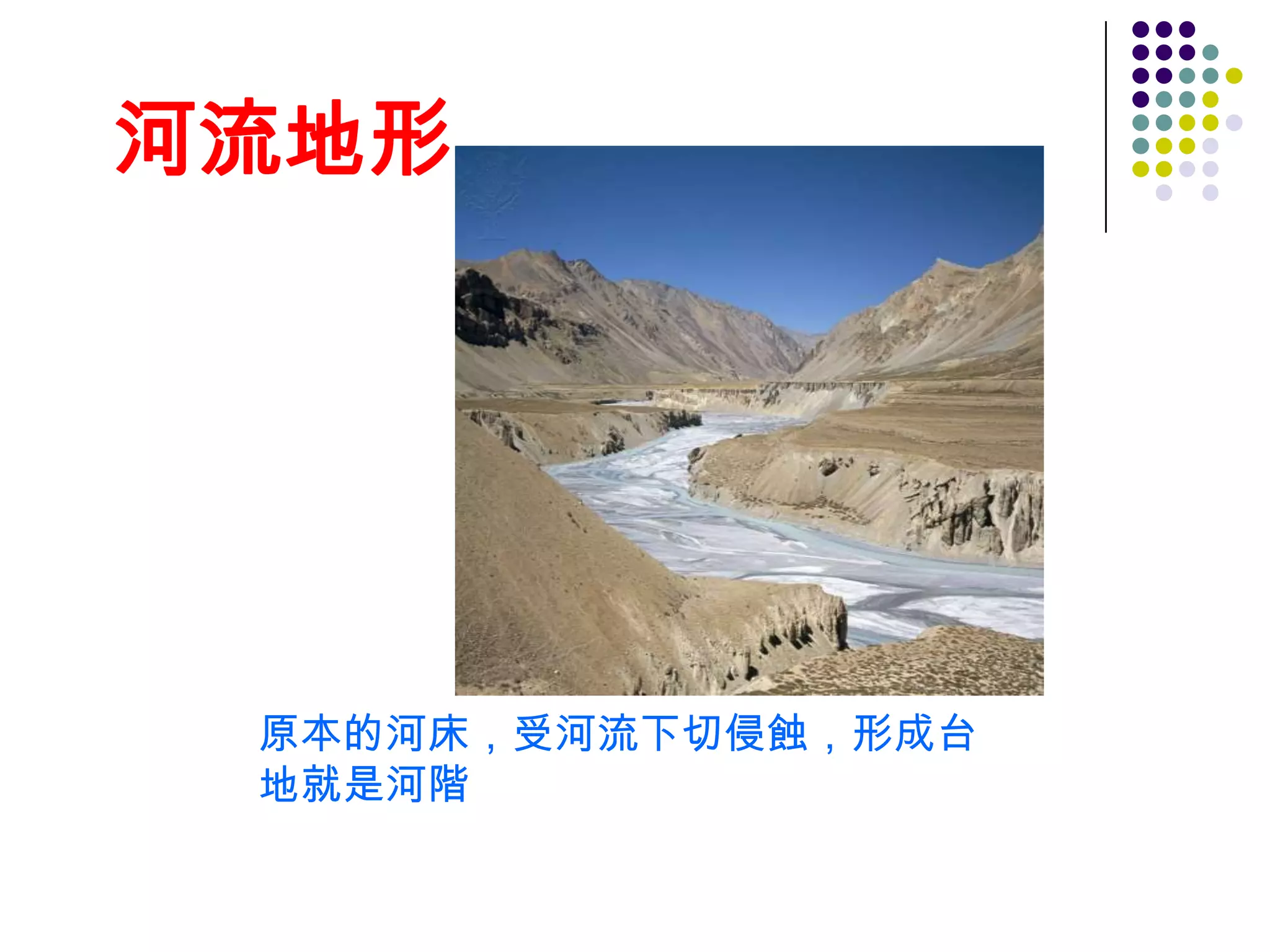 河流地形




 原本的河床，受河流下切侵蝕，形成台
 地就是河階
 