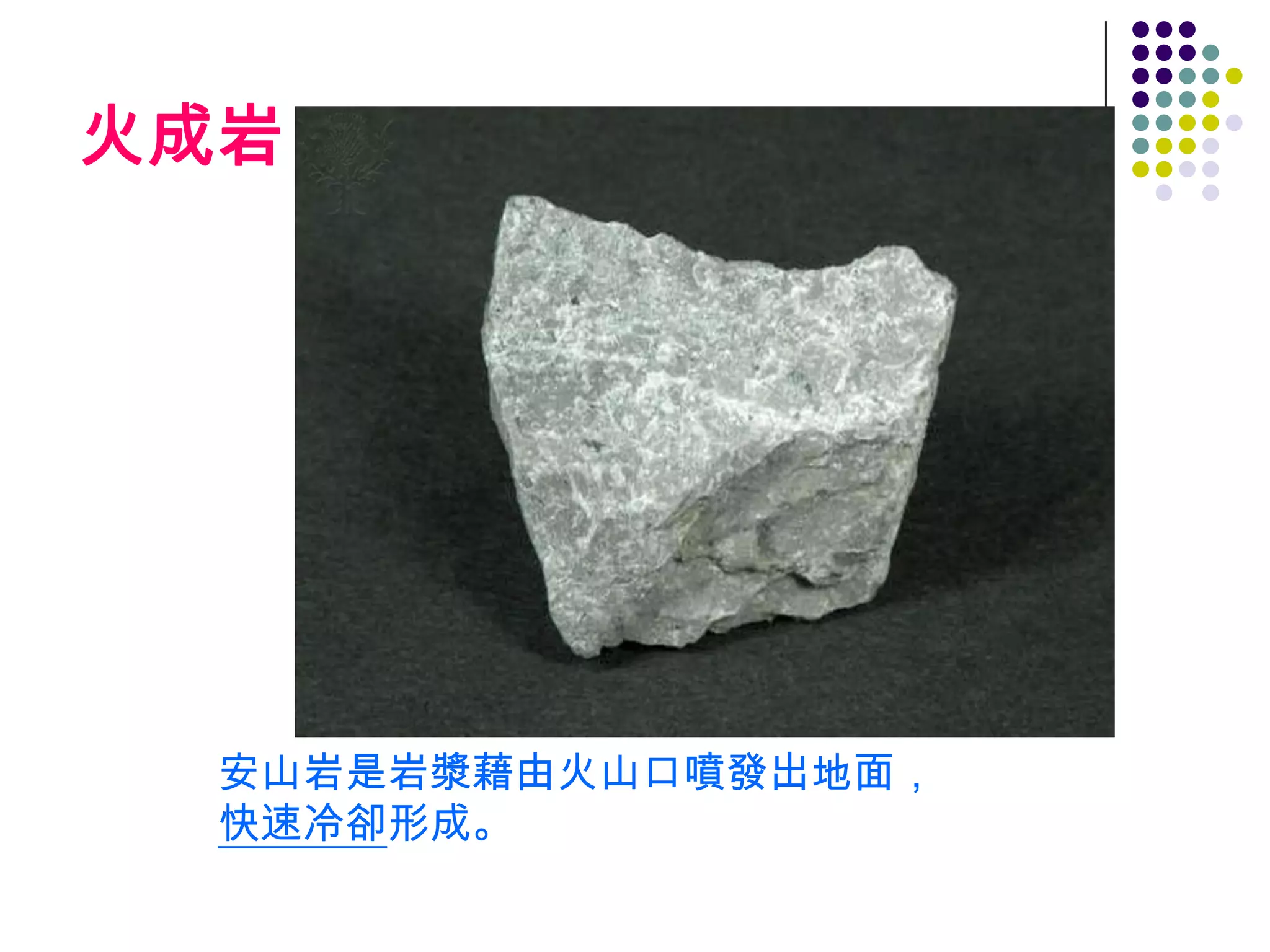 火成岩




  安山岩是岩漿藉由火山口噴發出地面，
  快速冷卻形成。
 