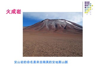 火成岩




 安山岩的命名是來自南美的安地斯山脈
 