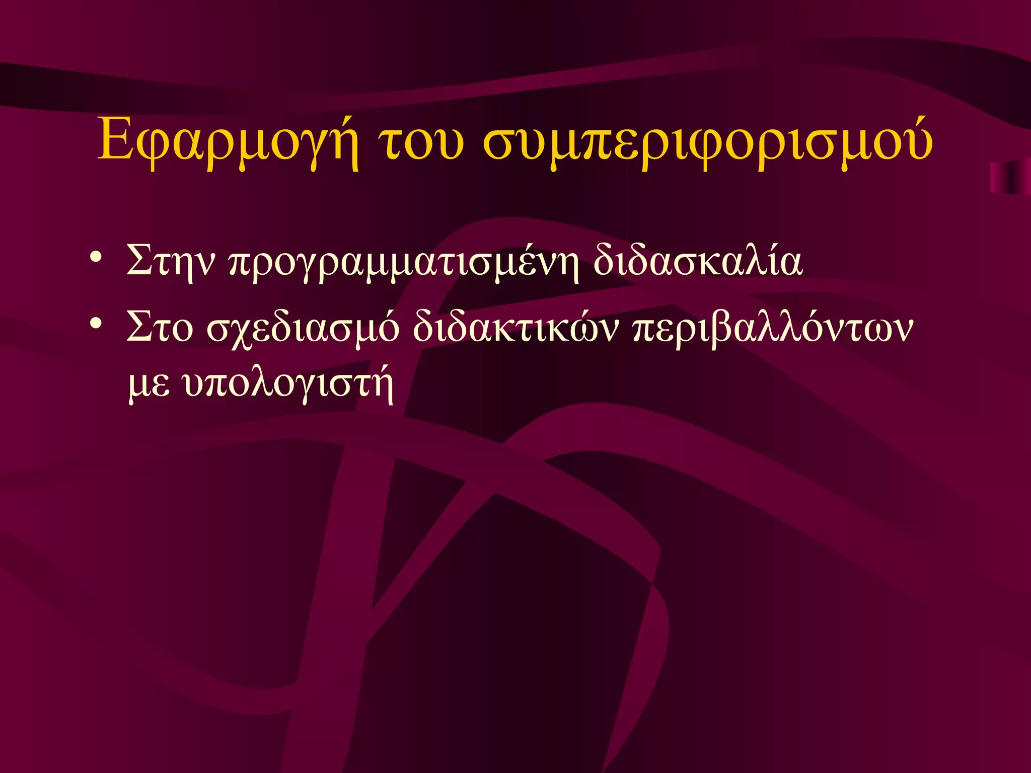 Εφαρμογή του συμπεριφορισμού Στην προγραμματισμένη διδασκαλία Σ το σχεδιασμό  διδακτικών  περιβαλλόντων  με υπολογιστή 