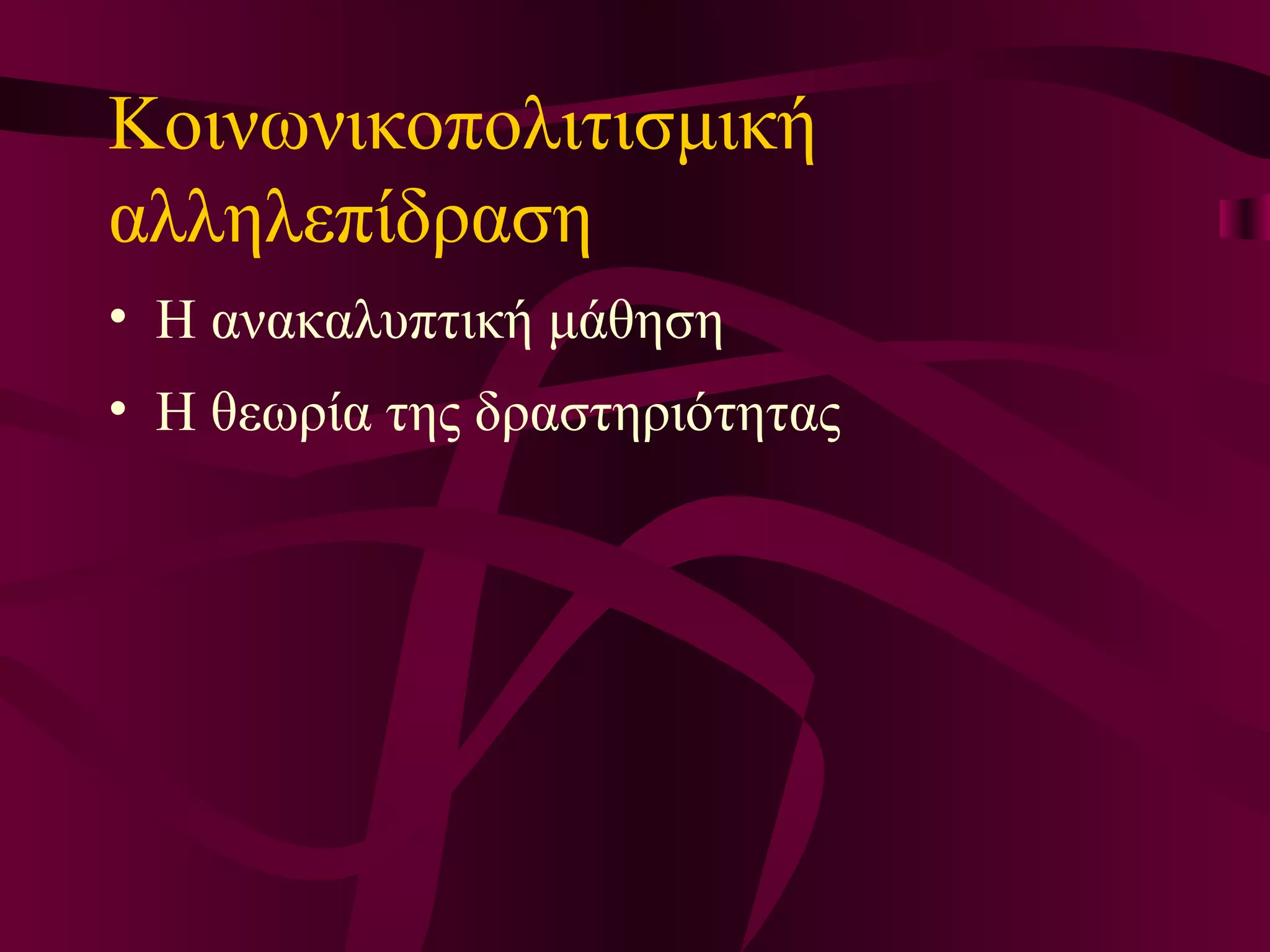 Κοινωνικοπολ ιτισμικ ή  αλληλεπ ίδραση Η ανακαλυπτική μάθηση  Η  θεωρ ί α της δραστηρι ότητας 