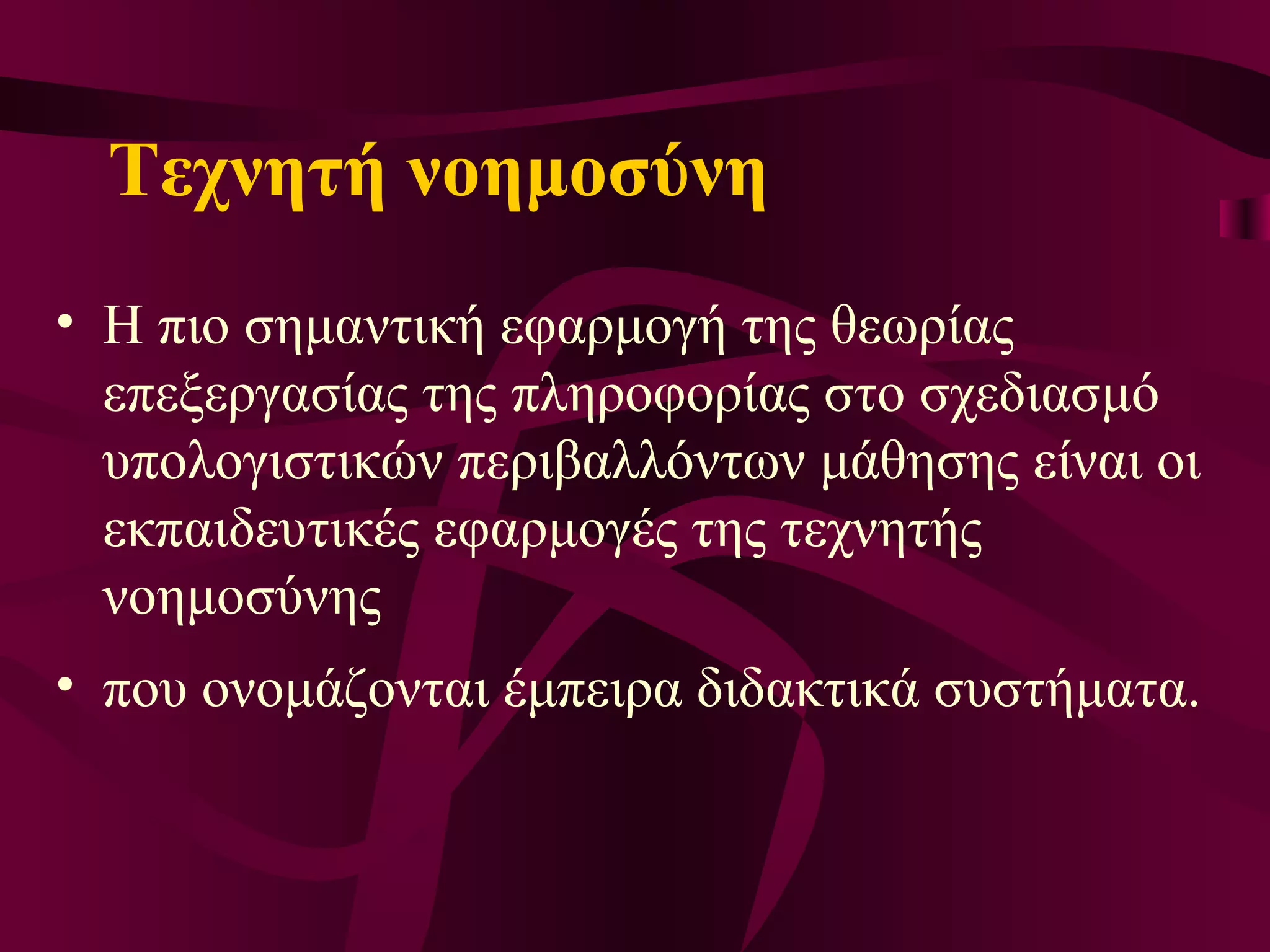 Τεχνητή νοημοσύνη Η πιο σημαντική εφαρμογή της θεωρίας  επεξεργασίας της πληροφορίας  στο σχεδιασμό υπολογιστικών περιβαλλόντων μάθησης είναι οι εκπαιδευτικές εφαρμογές της τεχνητής νοημοσύνης που ονομάζονται έμπειρα διδακτικά συστήματα. 