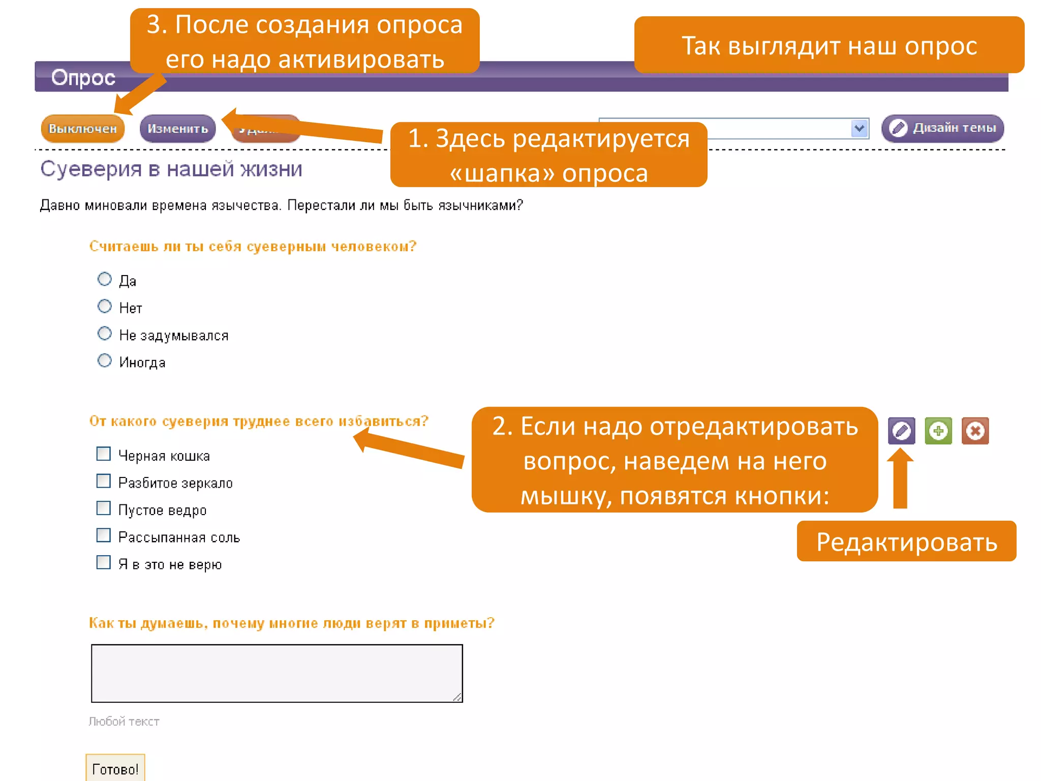 3. После создания опроса
  его надо активировать                  Так выглядит наш опрос


                   1. Здесь редактируется
                       «шапка» опроса




                           2. Если надо отредактировать
                              вопрос, наведем на него
                              мышку, появятся кнопки:
                                                   Редактировать
 