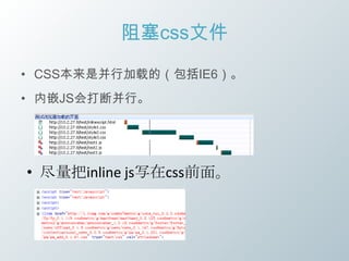 阻塞css文件

• CSS本来是并行加载的（包括IE6）。
• 内嵌JS会打断并行。




• 尽量把inline js写在css前面。
 