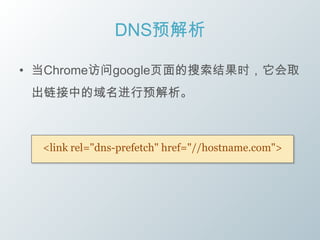 DNS预解析

• 当Chrome访问google页面的搜索结果时，它会取
 出链接中的域名进行预解析。



  <link rel="dns-prefetch" href="//hostname.com">
 
