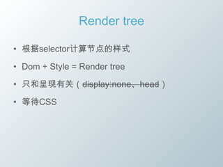 Render tree

• 根据selector计算节点的样式

• Dom + Style = Render tree

• 只和呈现有关（display:none、head）

• 等待CSS
 