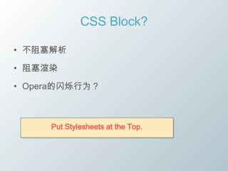 CSS Block?

• 不阻塞解析

• 阻塞渲染

• Opera的闪烁行为？



     Put Stylesheets at the Top.
 