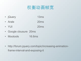 权衡动画帧宽
• jQuery                  13ms
• Arale                   20ms
• YUI                     20ms
• Google clousure 20ms
• Mootools          16.6ms


• http://forum.jquery.com/topic/increasing-animation-
  frame-interval-and-exposing-it
 