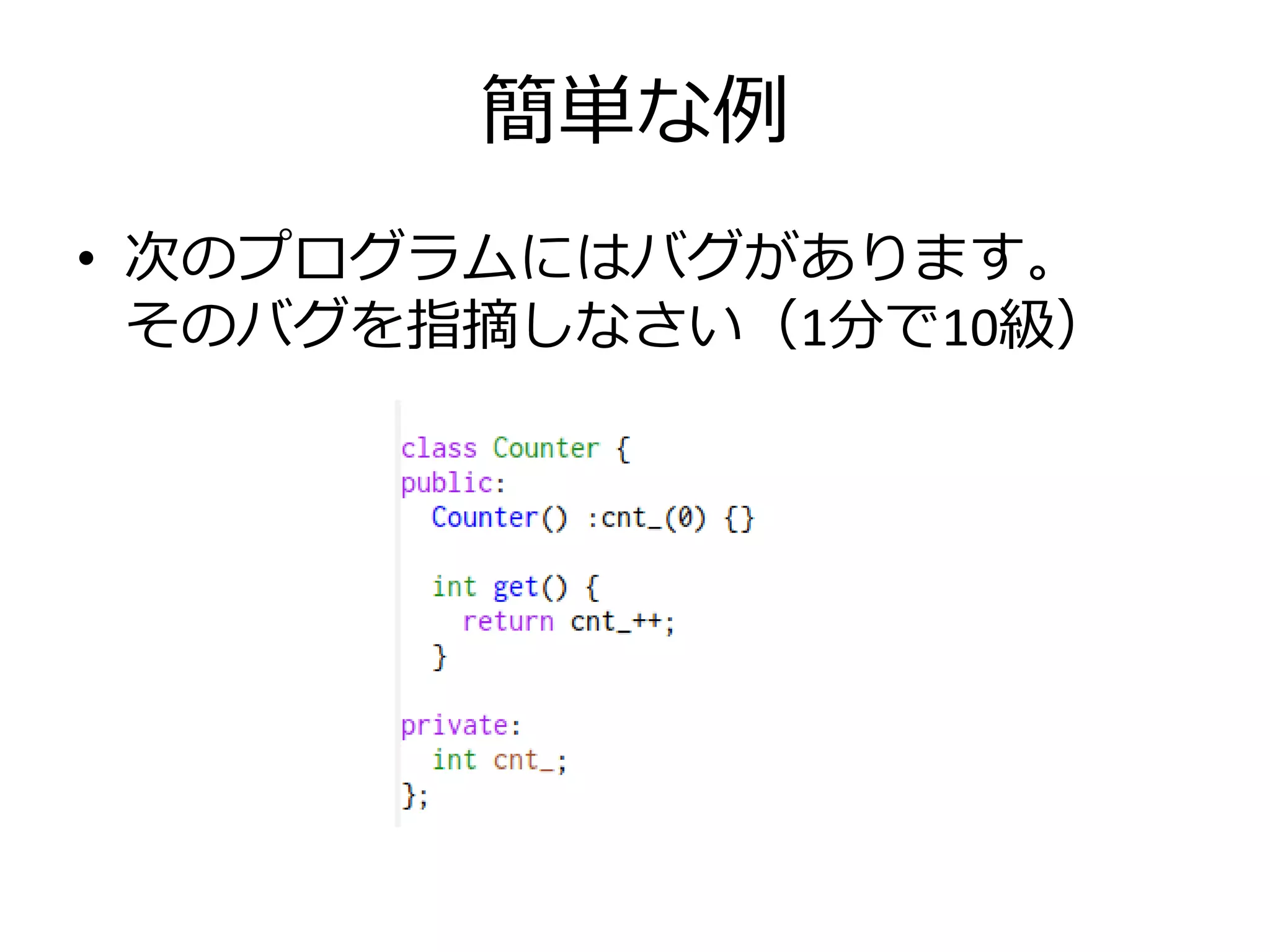 簡単な例
• 次のプログラムにはバグがあります。
  そのバグを指摘しなさい（1分で10級）
 