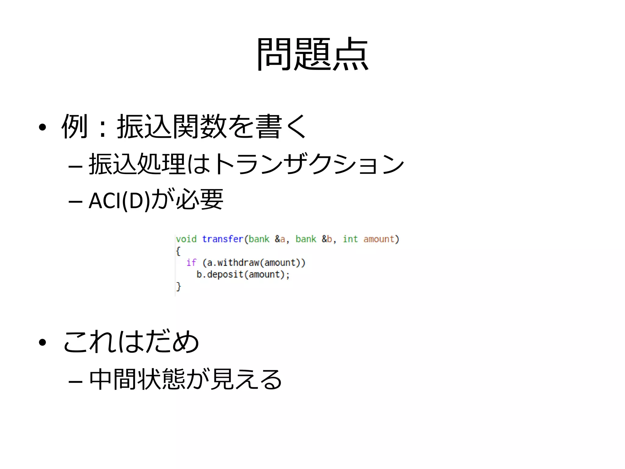 問題点
• 例：振込関数を書く
 – 振込処理はトランザクション
 – ACI(D)が必要




• これはだめ
 – 中間状態が見える
 