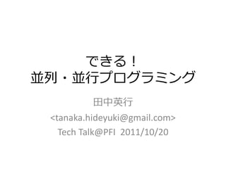 できる！
並列・並行プログラミング
          田中英行
 <tanaka.hideyuki@gmail.com>
   Tech Talk@PFI 2011/10/20
 