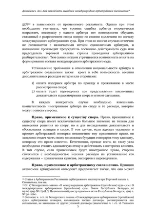 Данилевич А.С. Как заключить выгодное международное арбитражное соглашение?


 
55%10 в зависимости от применимого регламента. Однако при этом
необходимо учитывать, что уровень ошибки арбитра теоретически
возрастает, поскольку у одного арбитра нет возможности обсудить
связанный с разрешением спора вопрос со своими коллегами по составу
международного арбитражного суда. При этом во многих случаях ответчик
не соглашается с назначаемым истцом единоличным арбитром, и
назначение производит председатель постоянно действующего суда или
председатель торговой палаты страны проведения арбитражного
разбирательства11. Тем самым истцом утрачивается возможность влиять на
формирование состава международного арбитражного суда.

     Установление требования в отношении национальности арбитра в
арбитражном соглашении также кроет в себе возможность несения
дополнительных расходов истцом или сторонами:

              1) оплата издержек арбитра по проезду и проживанию в месте
                 рассмотрения спора;
              2) оплата услуг переводчика при представлении письменных
                 доказательств и рассмотрении спора в устном слушании.

     В    каждом    конкретном   случае   необходимо    взвешивать
компетентность иностранного арбитра по спору и те расходы, которые
может понести сторона.

      Право, применимое к существу спора. Право, применимое к
существу спора имеет исключительно большое значение не только для
вынесения решения по спору, но и для исследования доказательств и
обоснования позиции в споре. В том случае, если адвокат указывает в
проекте арбитражной оговорки неизвестное ему применимое право, он
заведомо отдает часть своих возможных будущих гонораров тому адвокату,
которому это право известно. Естественно, прежде всего, во главу угла
необходимо ставить адвокатскую этику и действовать в интересах клиента.
В том случае, если применимым будет иностранное право, сторона
столкнется с необходимостью несения расходов на установление его
содержания – привлечения юристов, экспертов и переводчиков.

      Право, применимое к арбитражному соглашению. Принцип
автономии арбитражной оговорки12 предполагает также, что оно может

                                                            
10 Статья 2 Арбитражного Регламента Арбитражного института при Торговой палате г.
Стокгольма, там же.
11 Ст. 17 белорусского закона «О международном арбитражном (третейском) суде», см.: О

международном арбитражном (третейском) суде: Закон Республики Беларусь от
09.07.1999 №279-З // Национальный реестр правовых актов Республики Беларусь, 1999 г.
№ 56. 2/60.
12 Согласно ч. 1 ст. 22 белорусского закона «О международном арбитражном (третейском)

суде» арбитражная оговорка, являющаяся частью договора, рассматривается как
соглашение, не зависящее от других условий договора (аналогично ч. 1 ст. 16 Типового
                                                               5 
 
 