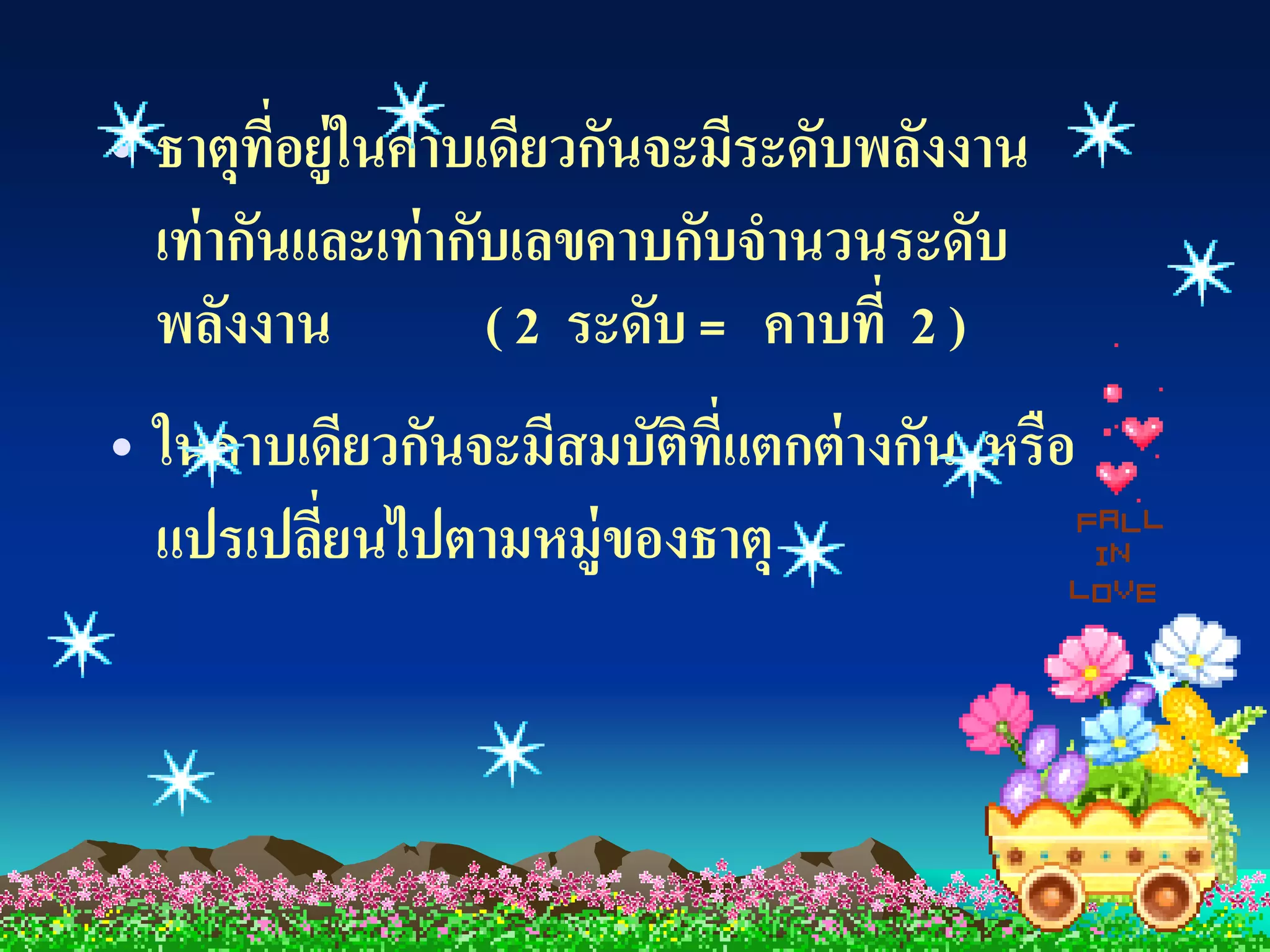 • ธาตุทอยู่ในคาบเดียวกันจะมีระดับพลังงาน
          ี่
  เท่ ากันและเท่ ากับเลขคาบกับจานวนระดับ
  พลังงาน           ( 2 ระดับ = คาบที่ 2 )
• ในคาบเดียวกันจะมีสมบัตที่แตกต่ างกัน หรือ
                        ิ
  แปรเปลียนไปตามหมู่ของธาตุ
         ่
 