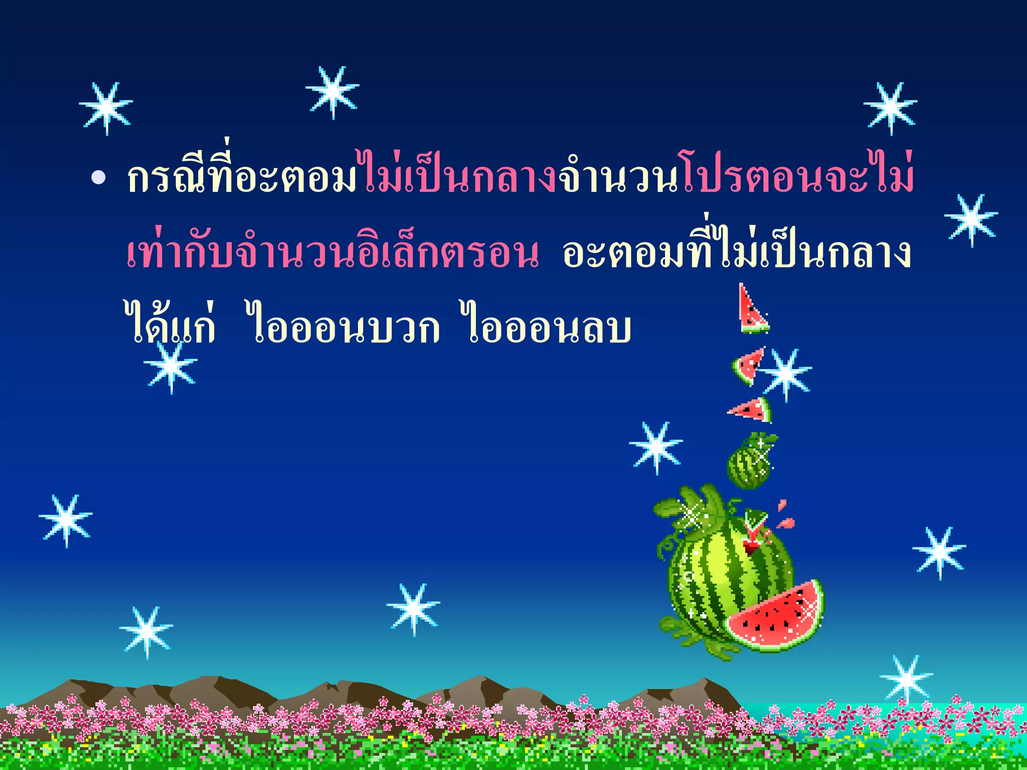 • กรณีที่อะตอมไม่ เป็ นกลางจานวนโปรตอนจะไม่
  เท่ ากับจานวนอิเล็กตรอน อะตอมที่ไม่ เป็ นกลาง
  ได้ แก่ ไอออนบวก ไอออนลบ
 