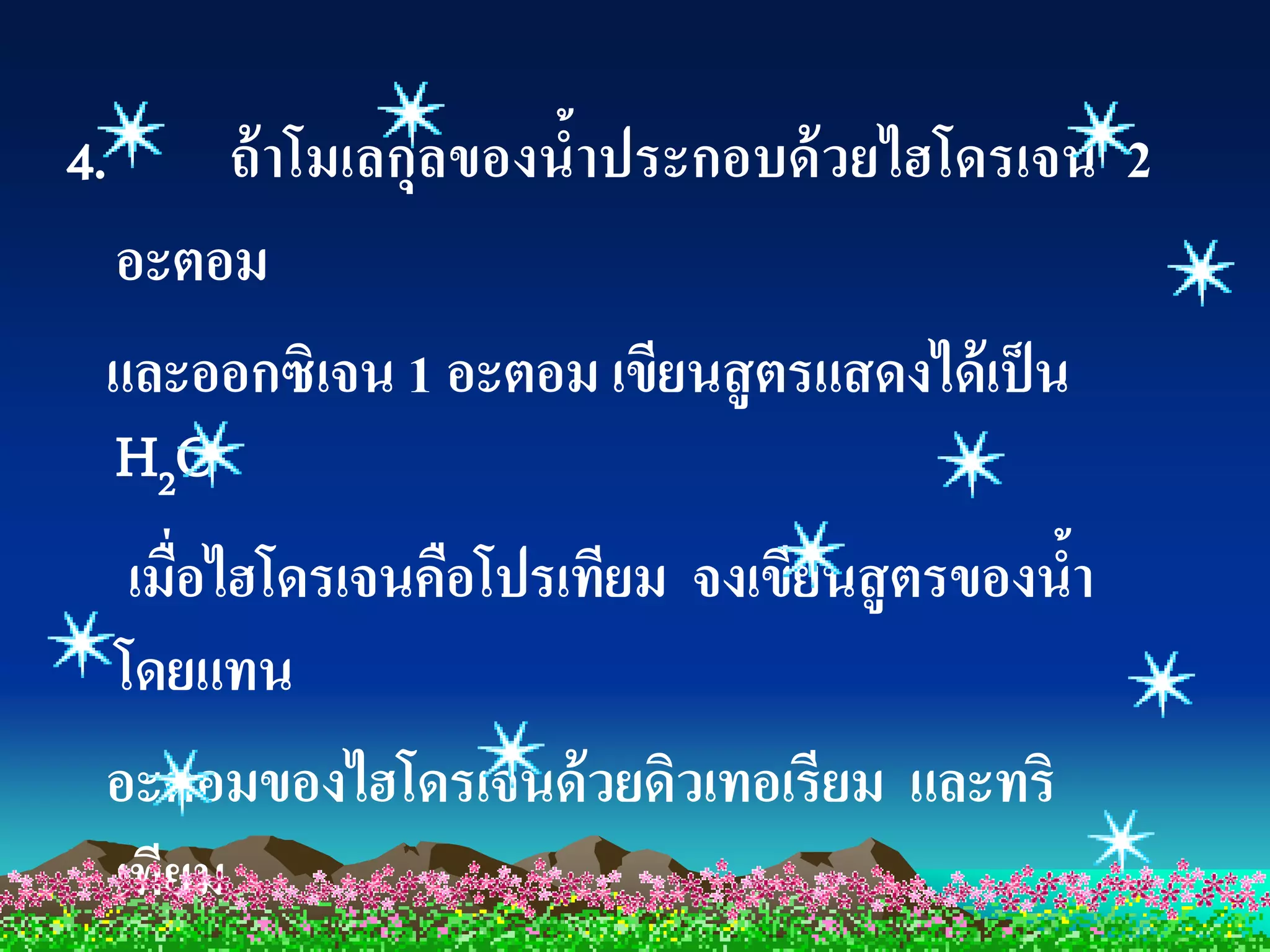 4.    ถ้ าโมเลกุลของน้าประกอบด้ วยไฮโดรเจน 2
 อะตอม
 และออกซิเจน 1 อะตอม เขียนสู ตรแสดงได้ เป็ น
 H2 O
  เมื่อไฮโดรเจนคือโปรเทียม จงเขียนสู ตรของนา
                                           ้
 โดยแทน
 อะตอมของไฮโดรเจนด้ วยดิวเทอเรียม และทริ
 เทียม
 