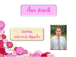 เรื่อง คาบาลี

     จัดทาโดย
นายวรพงษ์ ปัญญาชื่น
 