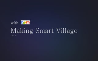 with

Making Smart Village
2011. 10
 