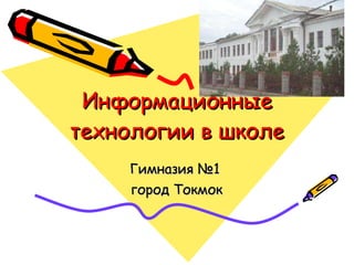 Информационные технологии в школе Гимназия №1  город Токмок 
