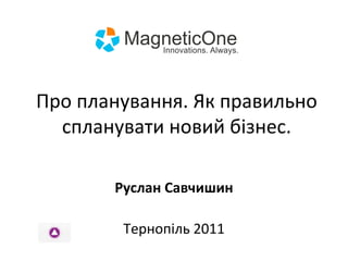 Про планування. Як правильно спланувати новий бізнес. Руслан Савчишин Тернопіль 2011 