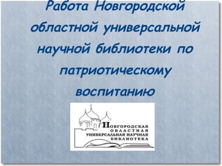 Работа Новгородской областной универсальной научной библиотеки по патриотическому воспитанию 