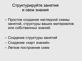 Структурируйте занятия и свои знания Простое создание наглядной схемы занятий, структуры ваших материалов или собственных знаний : Создание структуры занятий Создание «карт знаний» Легкое построение схем 